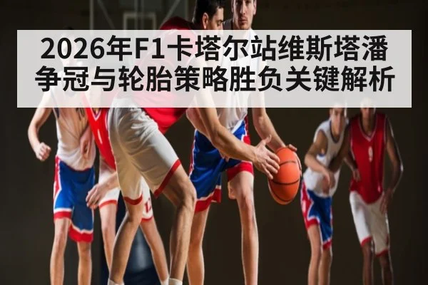 2026年F1卡塔尔站维斯塔潘争冠与轮胎策略胜负关键解析 - HuaTiHui